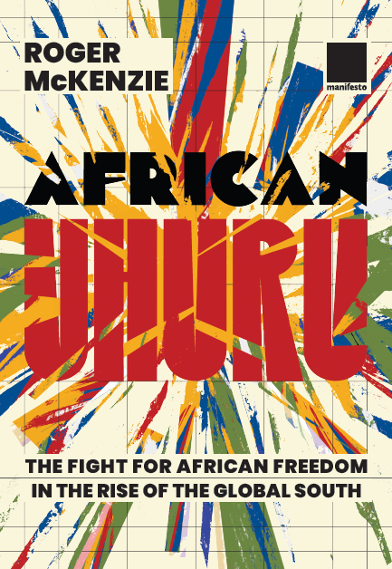 African Uhuru: the fight for African freedom in the rise of the Global South – Roger Mckenzie