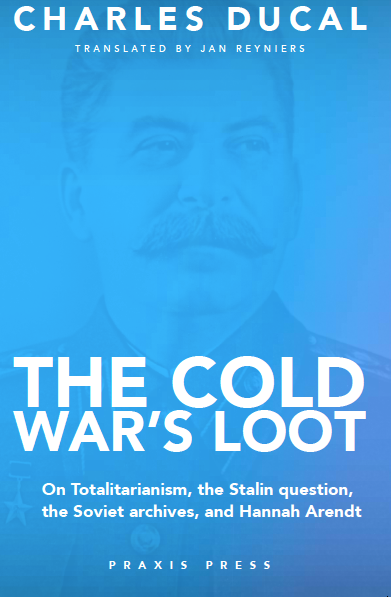 The Cold War's Loot – On Totalitarianism, the Stalin question, the Soviet archives, and Hannah Arendt by Charles Ducal (Digital ePub)